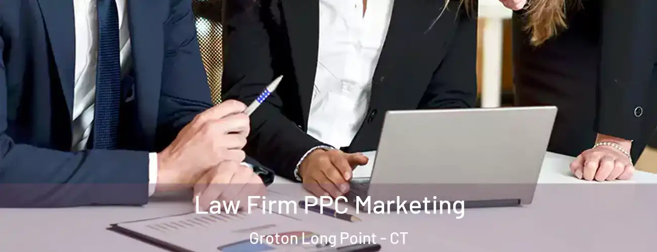 Law Firm PPC Marketing Groton Long Point - CT