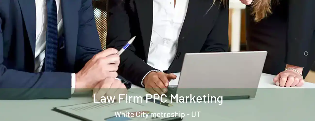  Law Firm PPC Marketing White City metroship - UT